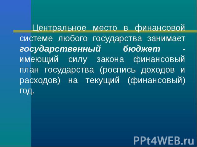 Центральное место в финансовой системе любого государства занимает государственный бюджет - имеющий силу закона финансовый план государства (роспись доходов и расходов) на текущий (финансовый) год. Центральное место в финансовой системе любого госуд…