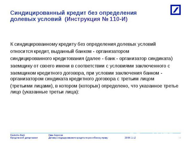 К синдицированному кредиту без определения долевых условий относится кредит, выданный банком - организатором синдицированного кредитования (далее - банк - организатор синдиката) заемщику от своего имени в соответствии с условиями заключенного с заем…