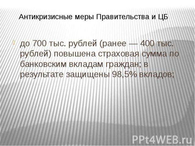 до 700 тыс. рублей (ранее — 400 тыс. рублей) повышена страховая сумма по банковским вкладам граждан; в результате защищены 98,5% вкладов; до 700 тыс. рублей (ранее — 400 тыс. рублей) повышена страховая сумма по банковским вкладам граждан; в результа…