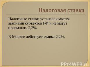 Налоговые ставки устанавливаются законами субъектов РФ и не могут превышать 2,2%