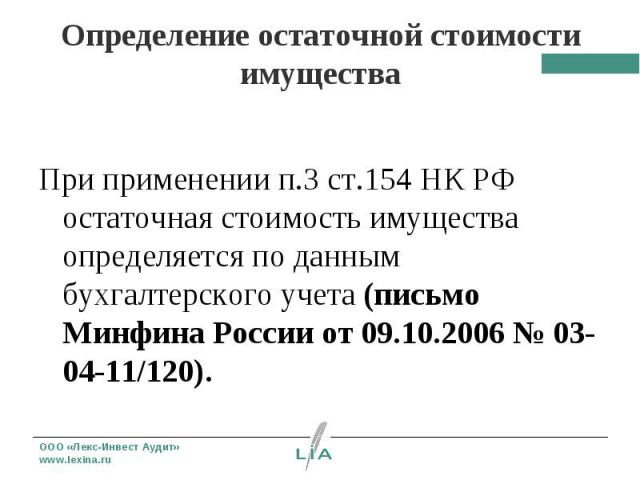 При применении п.З ст.154 НК РФ остаточная стоимость имущества определяется по данным бухгалтерского учета (письмо Минфина России от 09.10.2006 № 03-04-11/120).