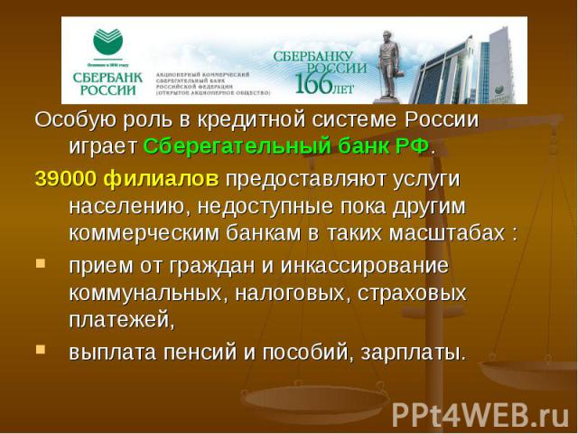 Особую роль в кредитной системе России играет Сберегательный банк РФ. Особую роль в кредитной системе России играет Сберегательный банк РФ. 39000 филиалов предоставляют услуги населению, недоступные пока другим коммерческим банкам в таких масштабах …