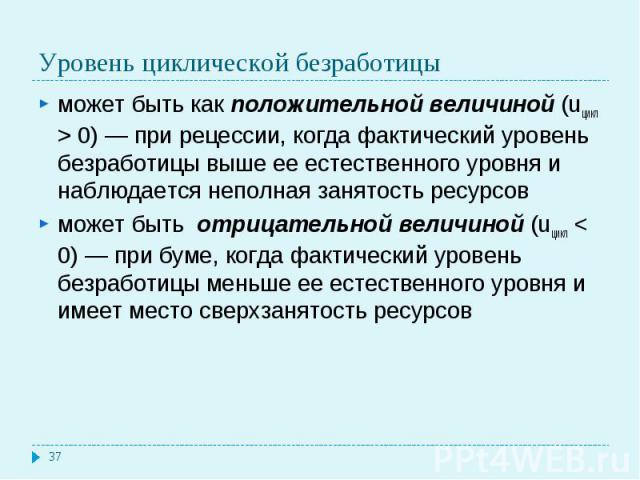 может быть как положительной величиной (uцикл > 0) — при рецессии, когда фактический уровень безработицы выше ее естественного уровня и наблюдается неполная занятость ресурсов может быть как положительной величиной (uцикл > 0) — при рецессии, …