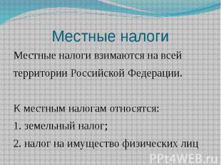 Местные налоги Местные налоги взимаются на всей территории Российской Федерации.