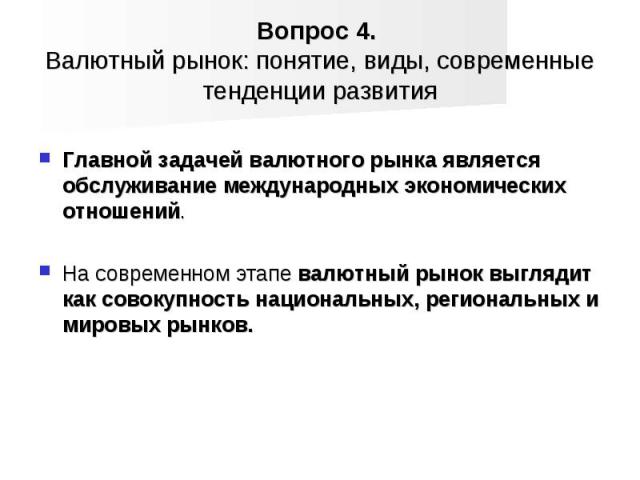 Главной задачей валютного рынка является обслуживание международных экономических отношений. На современном этапе валютный рынок выглядит как совокупность национальных, региональных и мировых рынков.