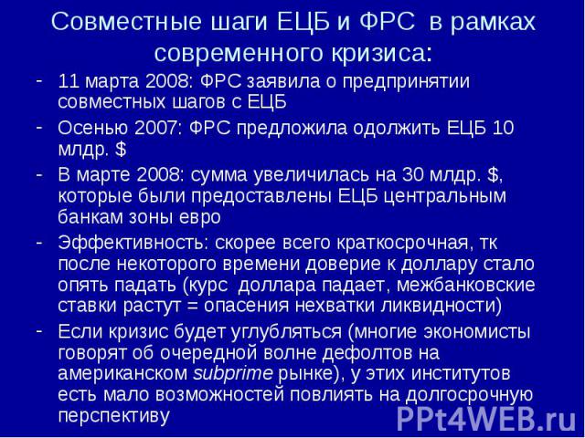 11 марта 2008: ФРС заявила о предпринятии совместных шагов с ЕЦБ 11 марта 2008: ФРС заявила о предпринятии совместных шагов с ЕЦБ Осенью 2007: ФРС предложила одолжить ЕЦБ 10 млдр. $ В марте 2008: сумма увеличилась на 30 млдр. $, которые были предост…