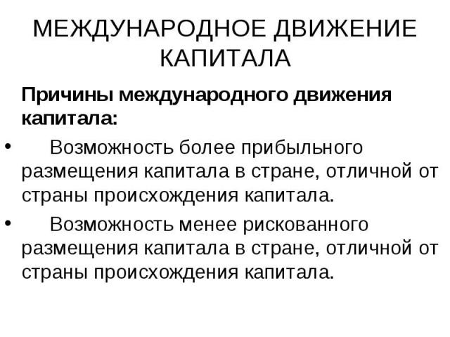 Причины международного движения капитала: Причины международного движения капитала: Возможность более прибыльного размещения капитала в стране, отличной от страны происхождения капитала. Возможность менее рискованного размещения капитала в стране, о…