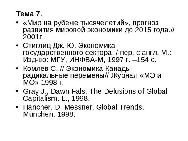 Тема 7. Тема 7. «Мир на рубеже тысячелетий», прогноз развития мировой экономики до 2015 года.// 2001г. Стиглиц Дж. Ю. Экономика государственного сектора. / пер. с англ. М.: Изд-во: МГУ, ИНФВА-М, 1997 г. –154 с. Комлев С. // Экономика Канады- радикал…