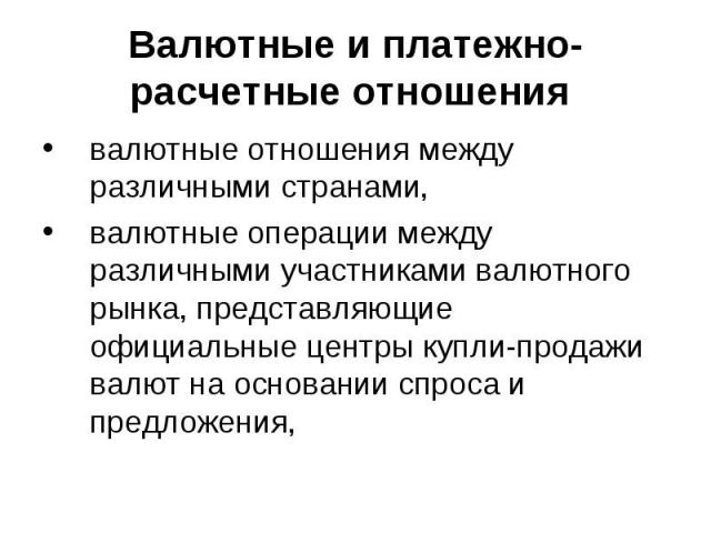 валютные отношения между различными странами, валютные отношения между различными странами, валютные операции между различными участниками валютного рынка, представляющие официальные центры купли-продажи валют на основании спроса и предложения,