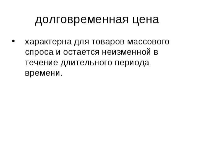 характерна для товаров массового спроса и остается неизменной в течение длительного периода времени. характерна для товаров массового спроса и остается неизменной в течение длительного периода времени.