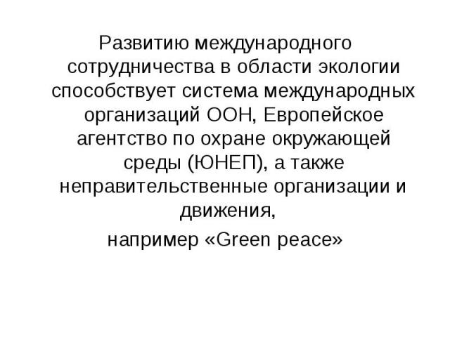 Развитию международного сотрудничества в области экологии способствует система международных организаций ООН, Европейское агентство по охране окружающей среды (ЮНЕП), а также неправительственные организации и движения, Развитию международного сотруд…