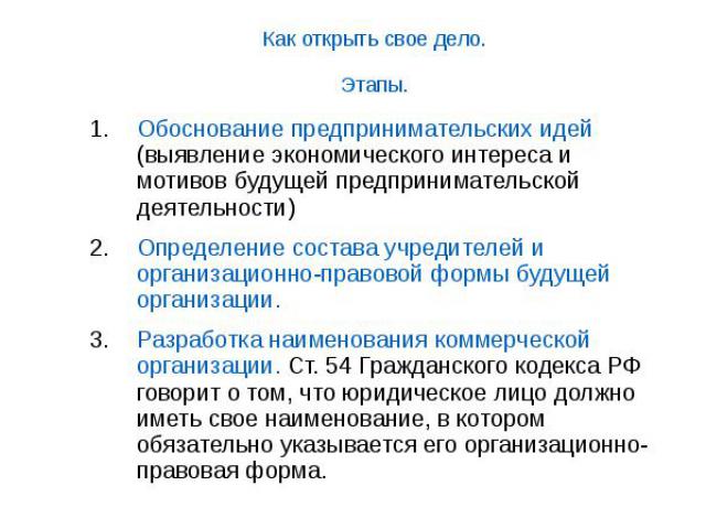 Как открыть свое дело. Этапы. Обоснование предпринимательских идей (выявление экономического интереса и мотивов будущей предпринимательской деятельности) Определение состава учредителей и организационно-правовой формы будущей организации. Разработка…