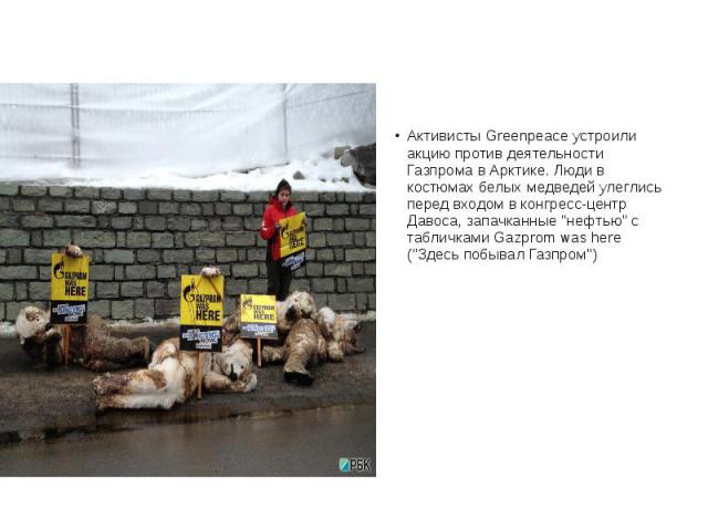 Активисты Greenpeace устроили акцию против деятельности Газпрома в Арктике. Люди в костюмах белых медведей улеглись перед входом в конгресс-центр Давоса, запачканные "нефтью" с табличками Gazprom was here ("Здесь побывал Газпром"…