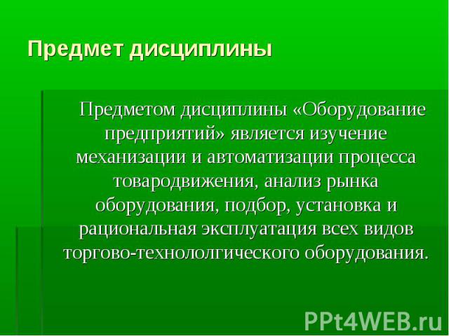 Предметом дисциплины «Оборудование предприятий» является изучение механизации и автоматизации процесса товародвижения, анализ рынка оборудования, подбор, установка и рациональная эксплуатация всех видов торгово-технололгического оборудования. Предме…