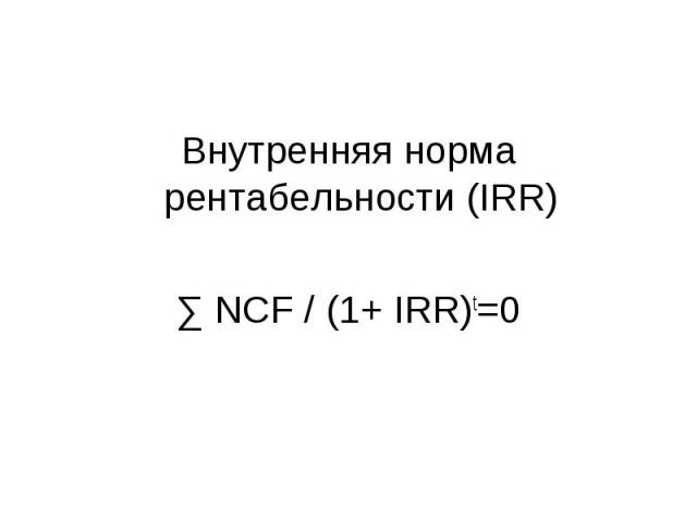 Внутренняя норма рентабельности (IRR) Внутренняя норма рентабельности (IRR) ∑ NCF / (1+ IRR)t=0