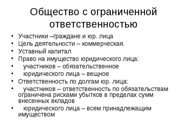 Участники –граждане и юр. лица Участники –граждане и юр. лица Цель деятельности – коммерческая. Уставный капитал Право на имущество юридического лица: участников – обязательственное юридического лица – вещное Ответственность по долгам юр. лица: учас…