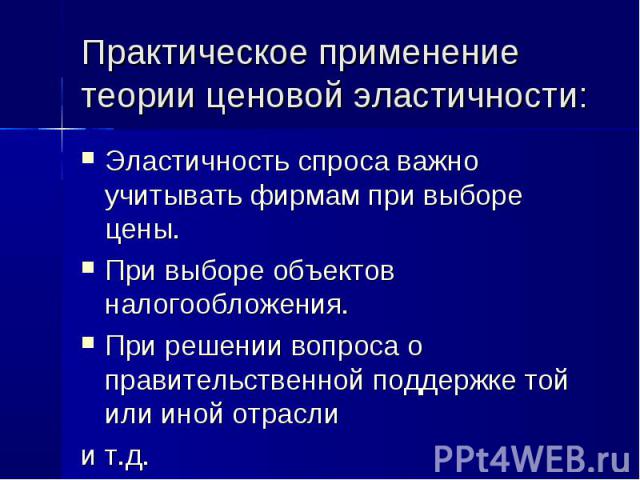 Эластичность спроса важно учитывать фирмам при выборе цены. Эластичность спроса важно учитывать фирмам при выборе цены. При выборе объектов налогообложения. При решении вопроса о правительственной поддержке той или иной отрасли и т.д.