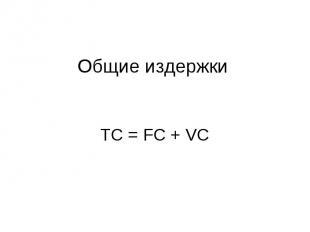 Общие издержки ТС = FC + VC