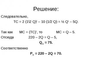 Решение: Следовательно, ТС = 2 (1\2 Q)2 – 10 (1/2 Q) = ½ Q2 – 5Q. Так как МС = (