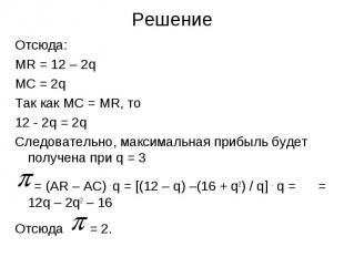 Решение Отсюда: MR = 12 – 2q MC = 2q Так как МС = MR, то 12 - 2q = 2q Следовател