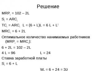 Решение MRPL = 102 – 2L SL = ARCL ТСL = ARCL . L = (6 + L)L = 6 L + L2 MRCL = 6