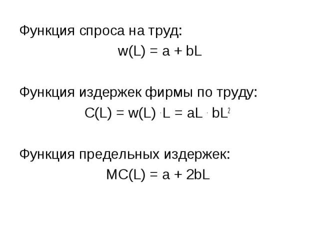 Функция спроса на труд: Функция спроса на труд: w(L) = a + bL Функция издержек фирмы по труду: C(L) = w(L) . L = aL . bL2 Функция предельных издержек: MC(L) = a + 2bL