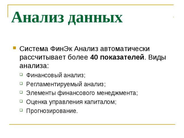 Система ФинЭк Анализ автоматически рассчитывает более 40 показателей. Виды анализа: Система ФинЭк Анализ автоматически рассчитывает более 40 показателей. Виды анализа: Финансовый анализ; Регламентируемый анализ; Элементы финансового менеджмента; Оце…