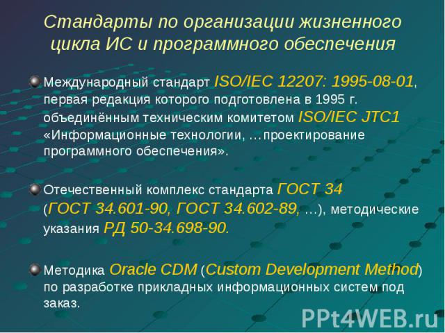 Международный стандарт ISO/IEC 12207: 1995-08-01, первая редакция которого подготовлена в 1995 г. объединённым техническим комитетом ISO/IEC JTC1 «Информационные технологии, …проектирование программного обеспечения». Международный стандарт ISO/IEC 1…