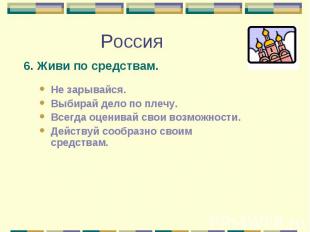 6. Живи по средствам. 6. Живи по средствам. Не зарывайся. Выбирай дело по плечу.