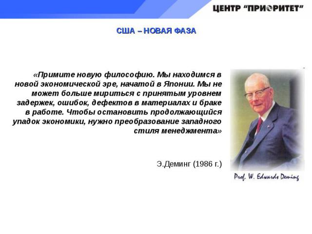 «Примите новую философию. Мы находимся в новой экономической эре, начатой в Японии. Мы не может больше мириться с принятым уровнем задержек, ошибок, дефектов в материалах и браке в работе. Чтобы остановить продолжающийся упадок экономики, нужно прео…