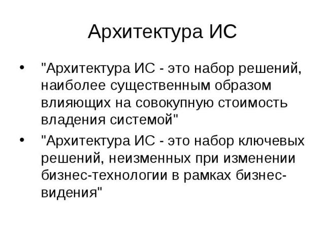 "Архитектура ИС - это набор решений, наиболее существенным образом влияющих на совокупную стоимость владения системой" "Архитектура ИС - это набор решений, наиболее существенным образом влияющих на совокупную стоимость владения систем…