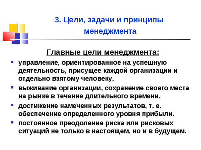 Главные цели менеджмента: Главные цели менеджмента: управление, ориентированное на успешную деятельность, присущее каждой организации и отдельно взятому человеку. выживание организации, сохранение своего места на рынке в течение длительного времени.…