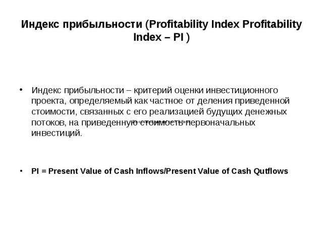 Индекс прибыльности – критерий оценки инвестиционного проекта, определяемый как частное от деления приведенной стоимости, связанных с его реализацией будущих денежных потоков, на приведенную стоимость первоначальных инвестиций. PI = Present Value of…