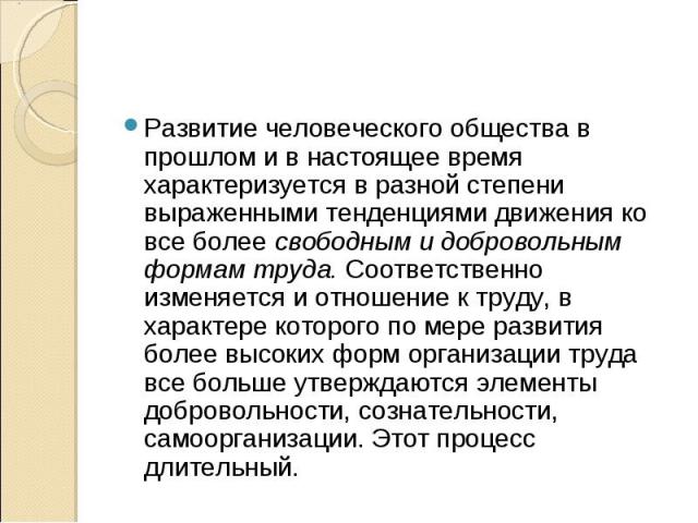 Развитие человеческого общества в прошлом и в настоящее время характеризуется в разной степени выраженными тенденциями движения ко все более свободным и добровольным формам труда. Соответственно изменяется и отношение к труду, в характере которого п…