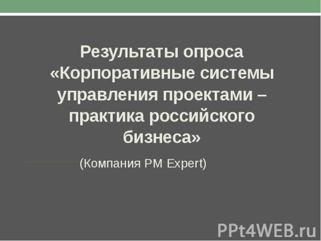 Результаты опроса «Корпоративные системы управления проектами – практика российского бизнеса»