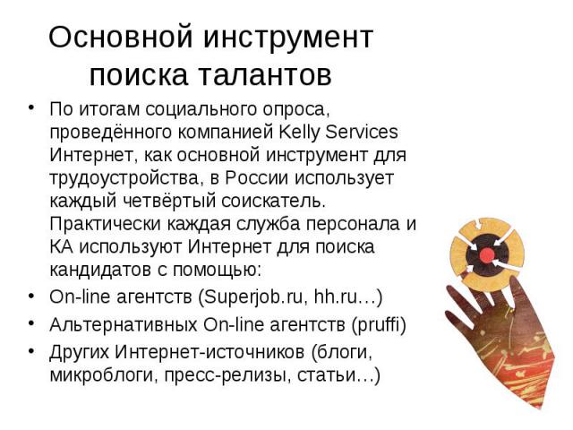 По итогам социального опроса, проведённого компанией Kelly Services Интернет, как основной инструмент для трудоустройства, в России использует каждый четвёртый соискатель. Практически каждая служба персонала и КА используют Интернет для поиска канди…