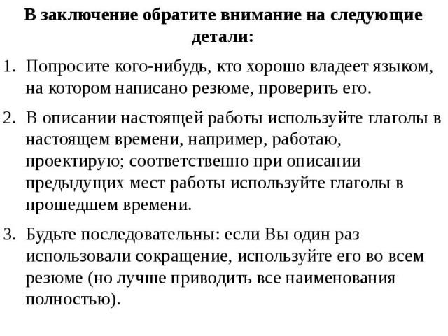 В заключение обратите внимание на следующие детали: В заключение обратите внимание на следующие детали: Попросите кого-нибудь, кто хорошо владеет языком, на котором написано резюме, проверить его. В описании настоящей работы используйте глаголы в на…