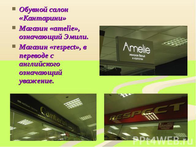 Обувной салон «Кантарини» Обувной салон «Кантарини» Магазин «amelie», означающий Эмили. Магазин «respect», в переводе с английского означающий уважение.