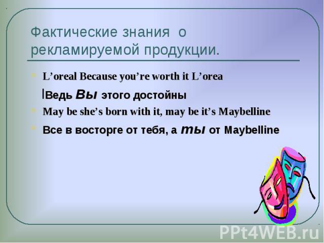 L’oreal Because you’re worth it L’orea L’oreal Because you’re worth it L’orea lВедь Вы этого достойны May be she’s born with it, may be it’s Maybelline Все в восторге от тебя, а ты от Maybelline