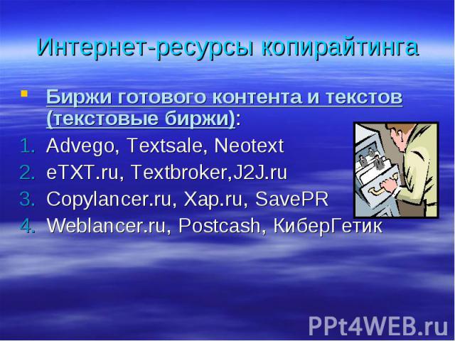 Биржи готового контента и текстов (текстовые биржи): Биржи готового контента и текстов (текстовые биржи): Advego, Textsale, Neotext eTXT.ru, Textbroker,J2J.ru Copylancer.ru, Xap.ru, SavePR Weblancer.ru, Postcash, КиберГетик