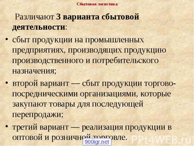 Различают 3 варианта сбытовой деятельности: Различают 3 варианта сбытовой деятельности: сбыт продукции на промышленных предприятиях, производящих продукцию производственного и потребительского назначения; второй вариант — сбыт продукции торгово-поср…