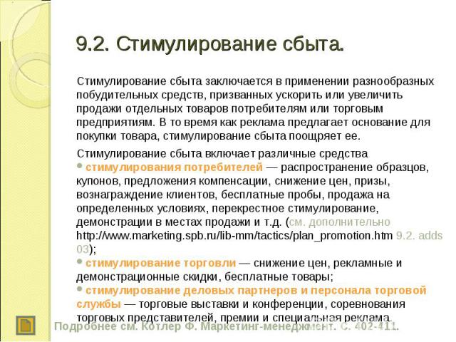 Стимулирование сбыта заключается в применении разнообразных побудительных средств, призванных ускорить или увеличить продажи отдельных товаров потребителям или торговым предприятиям. В то время как реклама предлагает основание для покупки товара, ст…