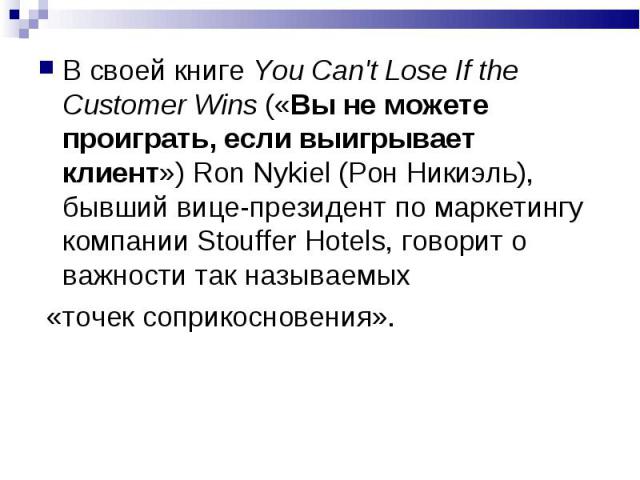 В своей книге You Can't Lose If the Customer Wins («Вы не можете проиграть, если выигрывает клиент») Ron Nykiel (Рон Никиэль), бывший вице-президент по маркетингу компании Stouffer Hotels, говорит о важности так называемых В своей книге You Can't Lo…