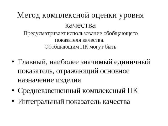 Главный, наиболее значимый единичный показатель, отражающий основное назначение изделия Главный, наиболее значимый единичный показатель, отражающий основное назначение изделия Средневзвешенный комплексный ПК Интегральный показатель качества