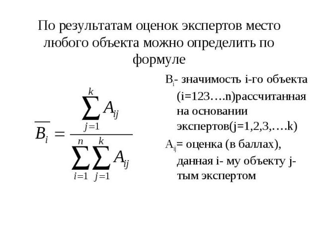 Вi- значимость i-го объекта (i=123….n)рассчитанная на основании экспертов(j=1,2,3,….k) Вi- значимость i-го объекта (i=123….n)рассчитанная на основании экспертов(j=1,2,3,….k) Aij= оценка (в баллах), данная i- му объекту j-тым экспертом