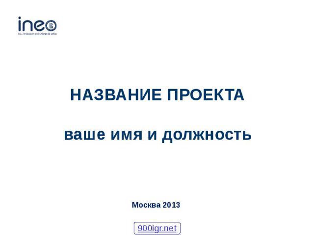 НАЗВАНИЕ ПРОЕКТА ваше имя и должность Москва 2013