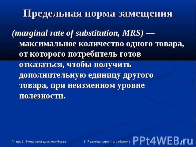 (marginal rate of substitution, MRS) —максимальное количество одного товара, от которого потребитель готов отказаться, чтобы получить дополнительную единицу другого товара, при неизменном уровне полезности. (marginal rate of substitution, MRS) —макс…