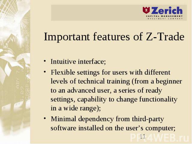 Important features of Z-Trade Intuitive interface; Flexible settings for users with different levels of technical training (from a beginner to an advanced user, a series of ready settings, capability to change functionality in a wide range); Minimal…