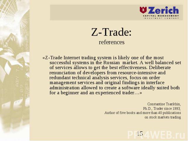 Z-Trade: references «Z-Trade Internet trading system is likely one of the most successful systems in the Russian market. A well balanced set of services allows to get the best effectiveness. Deliberate renunciation of developers from resource-intens…