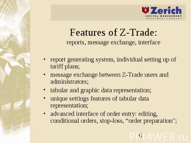 Features of Z-Trade: reports, message exchange, interface report generating system, individual setting up of tariff plans; message exchange between Z-Trade users and administrators; tabular and graphic data representation; unique settings features o…